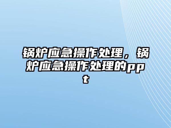 鍋爐應急操作處理，鍋爐應急操作處理的ppt