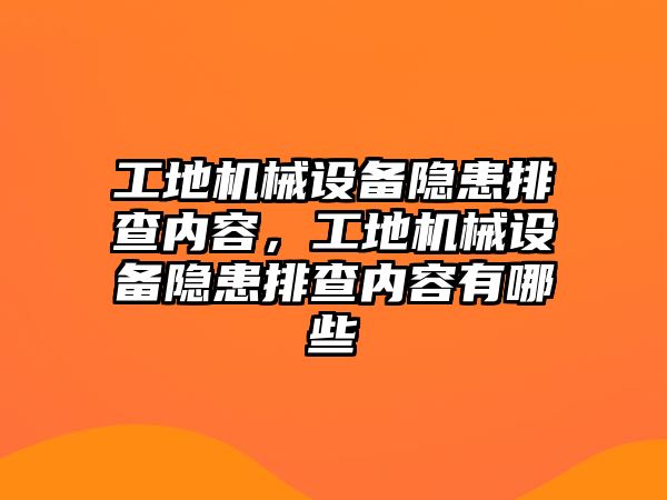 工地機械設備隱患排查內容，工地機械設備隱患排查內容有哪些