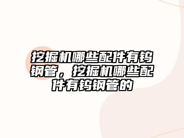 挖掘机哪些配件有钨钢管，挖掘机哪些配件有钨钢管的