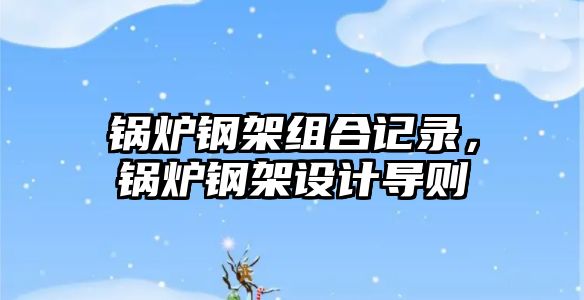 鍋爐鋼架組合記錄，鍋爐鋼架設(shè)計導則