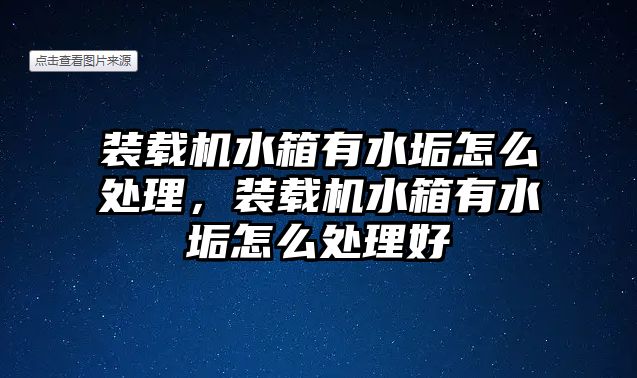 装载机水箱有水垢怎么处理，装载机水箱有水垢怎么处理好