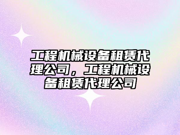 工程機械設備租賃代理公司，工程機械設備租賃代理公司