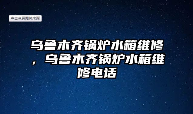 烏魯木齊鍋爐水箱維修，烏魯木齊鍋爐水箱維修電話