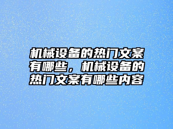 機械設備的熱門文案有哪些，機械設備的熱門文案有哪些內容