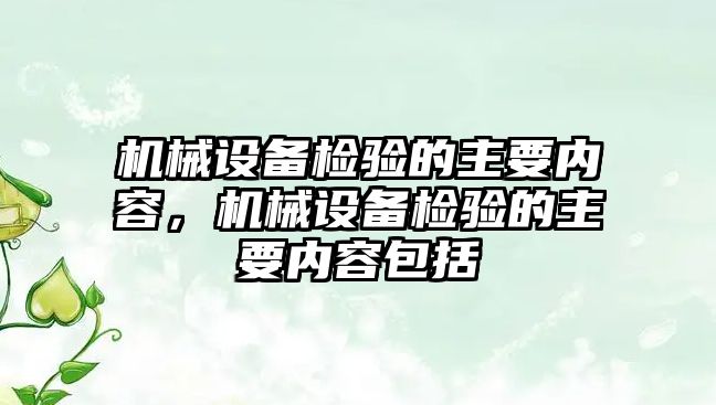 機械設備檢驗的主要內容，機械設備檢驗的主要內容包括