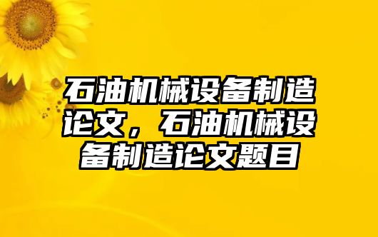 石油機械設備制造論文，石油機械設備制造論文題目