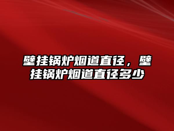 壁掛鍋爐煙道直徑，壁掛鍋爐煙道直徑多少