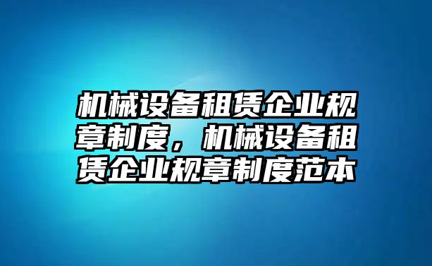 機械設備租賃企業規章制度，機械設備租賃企業規章制度范本