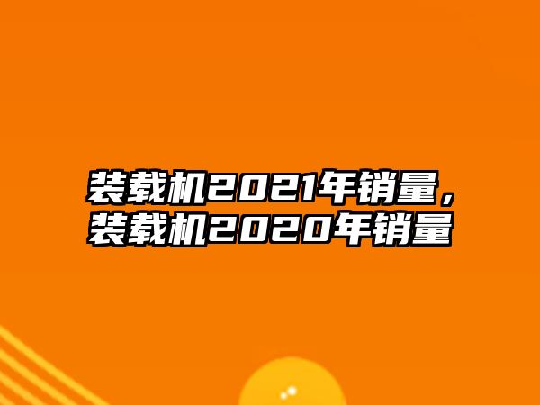 装载机2021年销量，装载机2020年销量