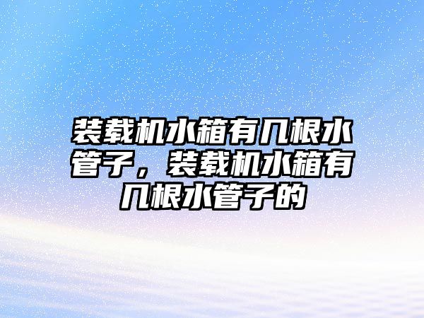 裝載機水箱有幾根水管子，裝載機水箱有幾根水管子的