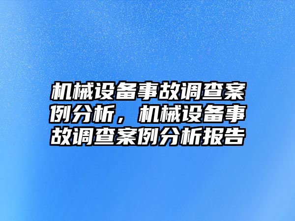 機械設備事故調查案例分析，機械設備事故調查案例分析報告