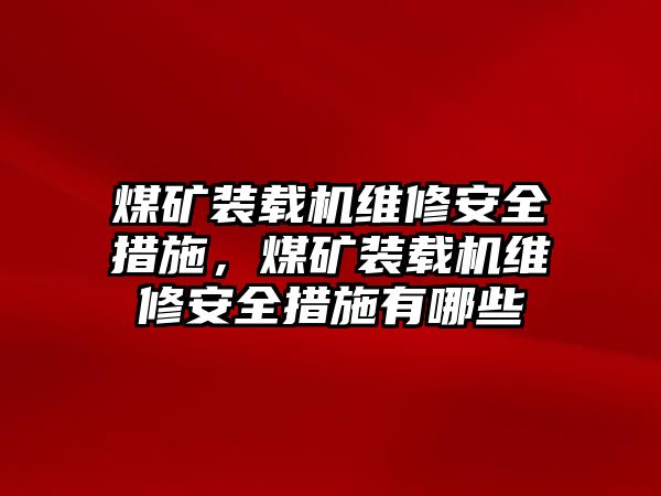 煤矿装载机维修安全措施，煤矿装载机维修安全措施有哪些