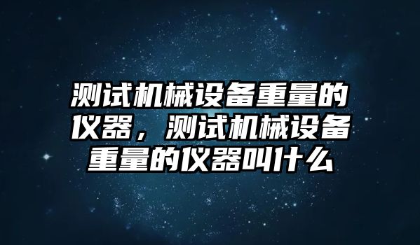 測試機械設備重量的儀器，測試機械設備重量的儀器叫什么