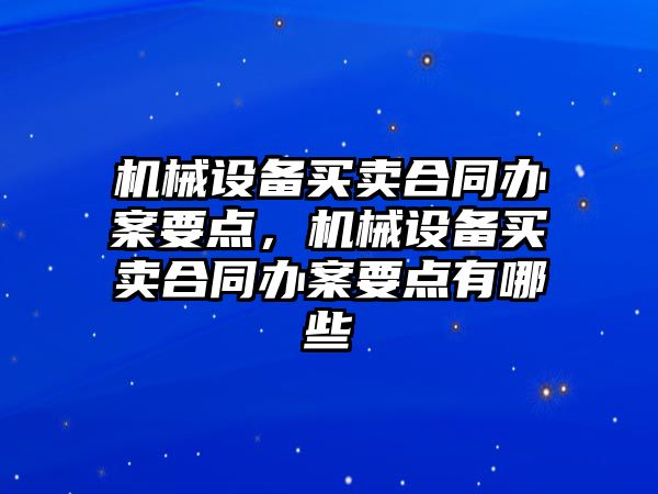 機械設備買賣合同辦案要點，機械設備買賣合同辦案要點有哪些