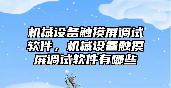 機械設備觸摸屏調試軟件，機械設備觸摸屏調試軟件有哪些