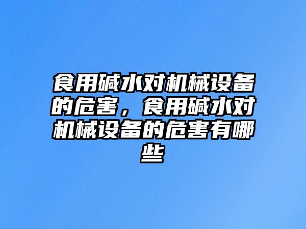 食用堿水對機械設備的危害，食用堿水對機械設備的危害有哪些