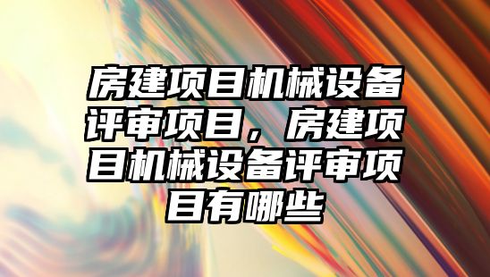 房建項目機械設備評審項目，房建項目機械設備評審項目有哪些