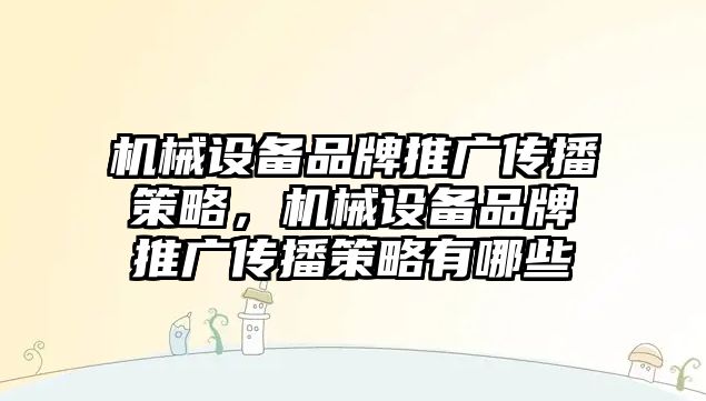 機械設備品牌推廣傳播策略，機械設備品牌推廣傳播策略有哪些