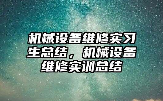 機械設(shè)備維修實習(xí)生總結(jié)，機械設(shè)備維修實訓(xùn)總結(jié)