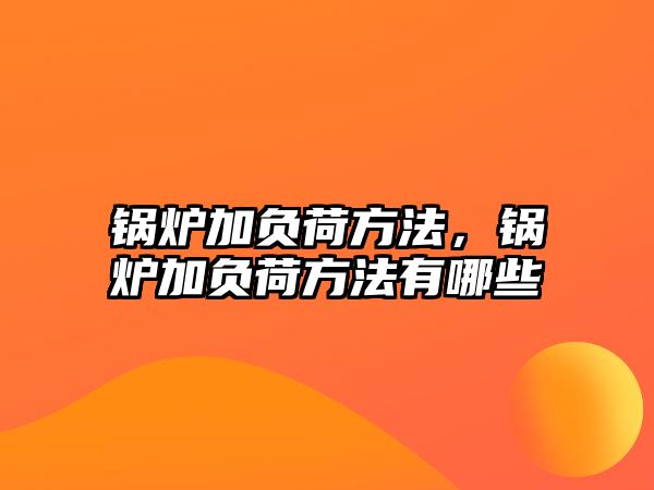 鍋爐加負(fù)荷方法，鍋爐加負(fù)荷方法有哪些