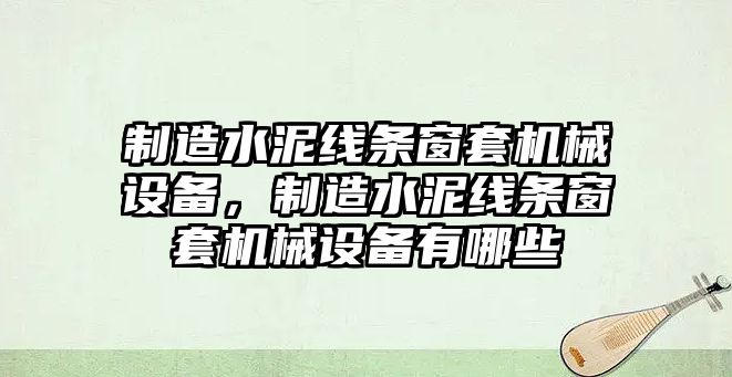 制造水泥線條窗套機械設(shè)備，制造水泥線條窗套機械設(shè)備有哪些