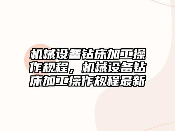 機械設(shè)備鉆床加工操作規(guī)程，機械設(shè)備鉆床加工操作規(guī)程最新