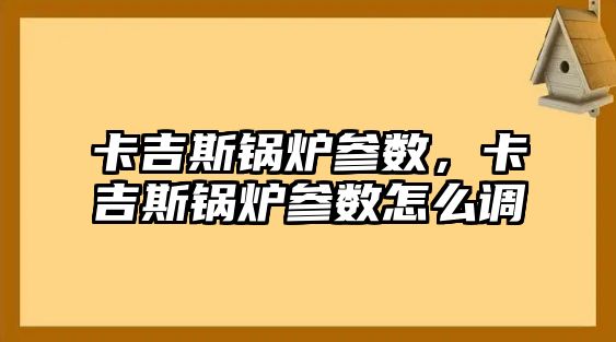 卡吉斯鍋爐參數，卡吉斯鍋爐參數怎么調