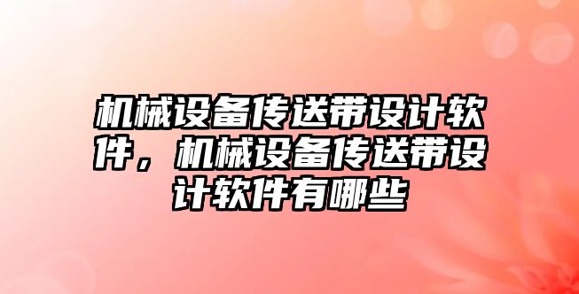 機械設備傳送帶設計軟件，機械設備傳送帶設計軟件有哪些