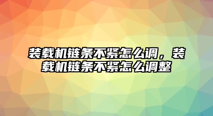 装载机链条不紧怎么调，装载机链条不紧怎么调整