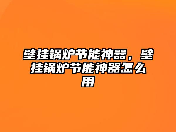 壁掛鍋爐節能神器，壁掛鍋爐節能神器怎么用