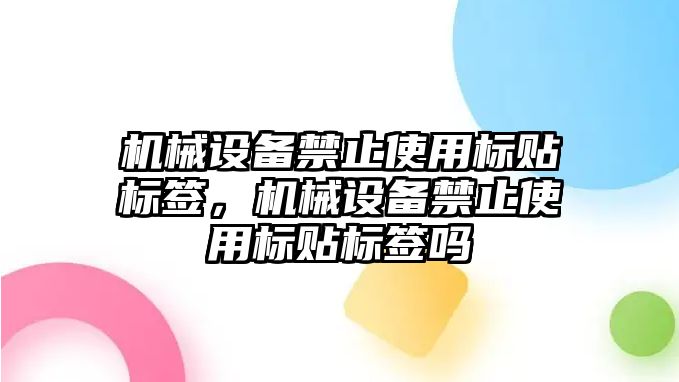 機械設備禁止使用標貼標簽，機械設備禁止使用標貼標簽嗎