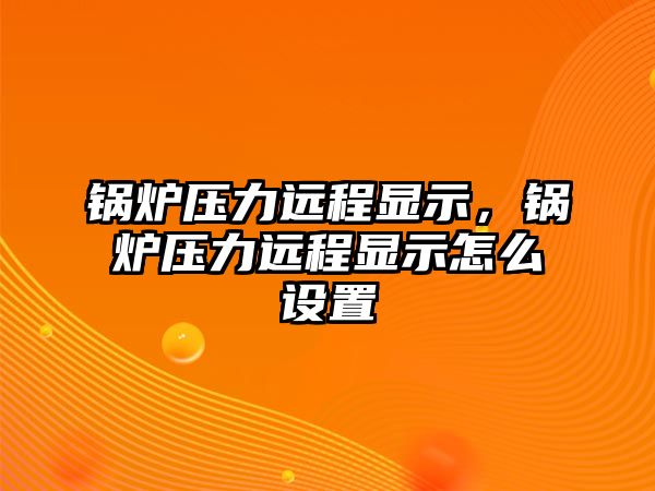 鍋爐壓力遠程顯示，鍋爐壓力遠程顯示怎么設置