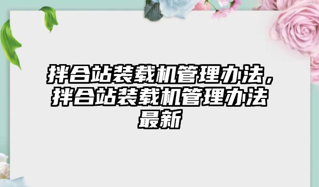 拌合站裝載機管理辦法，拌合站裝載機管理辦法最新