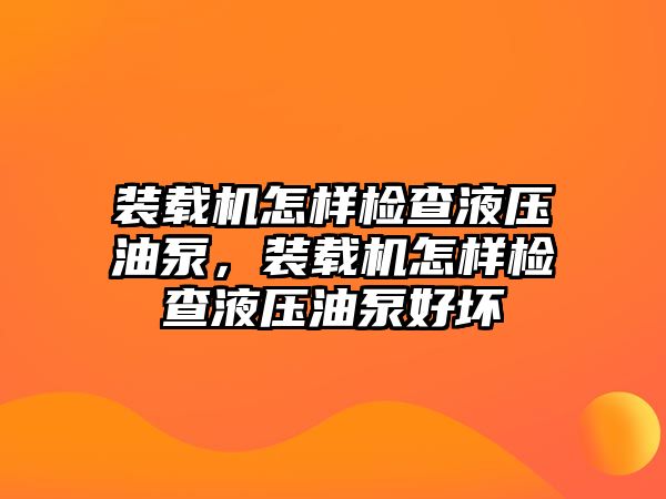 装载机怎样检查液压油泵，装载机怎样检查液压油泵好坏