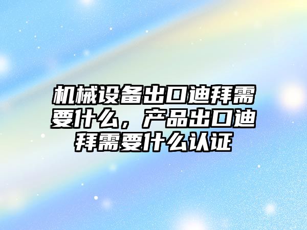 機械設備出口迪拜需要什么，產品出口迪拜需要什么認證