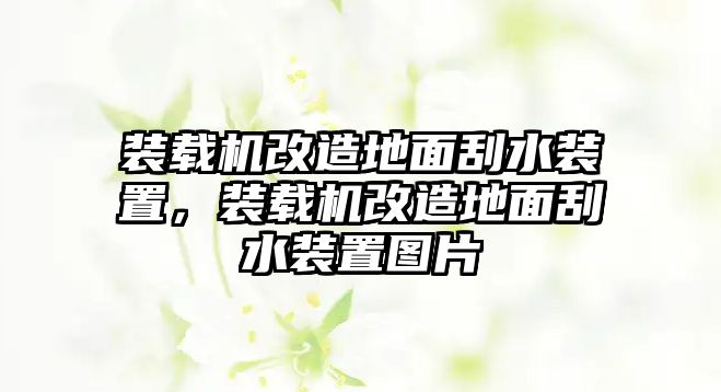 裝載機(jī)改造地面刮水裝置，裝載機(jī)改造地面刮水裝置圖片