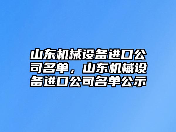 山東機械設備進口公司名單，山東機械設備進口公司名單公示