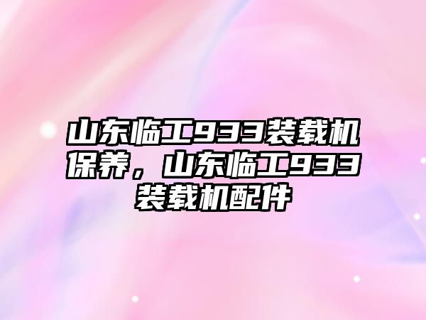 山東臨工933裝載機(jī)保養(yǎng)，山東臨工933裝載機(jī)配件