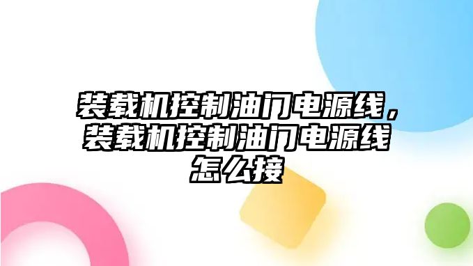 裝載機控制油門電源線，裝載機控制油門電源線怎么接