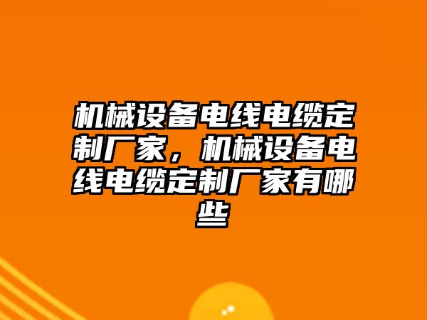 機械設備電線電纜定制廠家，機械設備電線電纜定制廠家有哪些