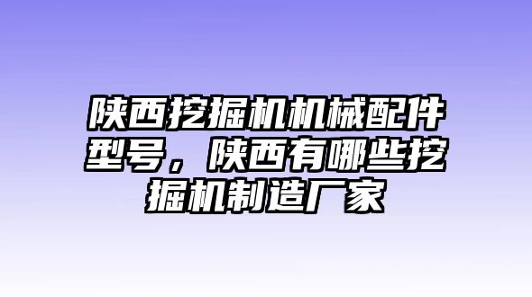 陕西挖掘机机械配件型号，陕西有哪些挖掘机制造厂家