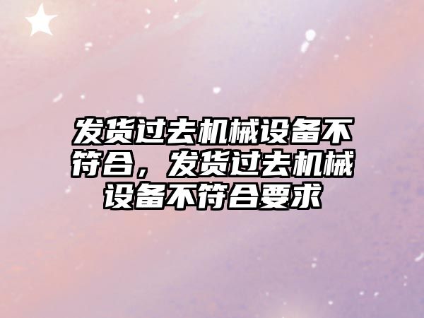 發貨過去機械設備不符合，發貨過去機械設備不符合要求