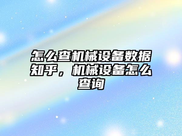 怎么查機械設備數據知乎，機械設備怎么查詢