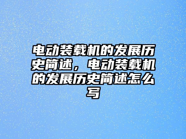 電動(dòng)裝載機(jī)的發(fā)展歷史簡(jiǎn)述，電動(dòng)裝載機(jī)的發(fā)展歷史簡(jiǎn)述怎么寫(xiě)