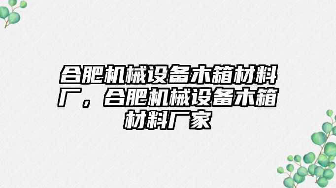 合肥機械設備木箱材料廠，合肥機械設備木箱材料廠家