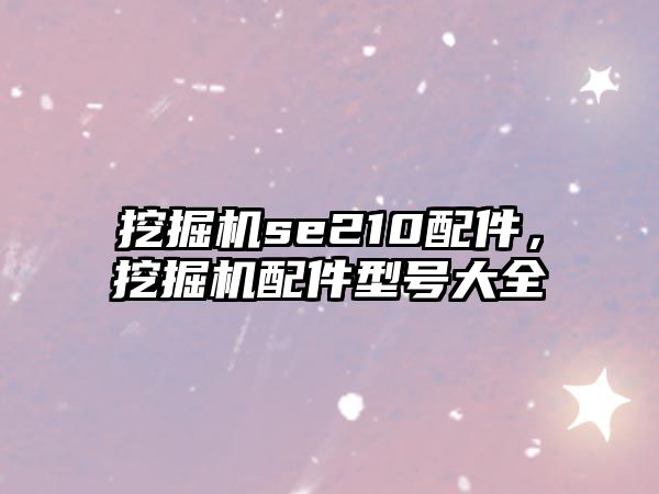 挖掘机se210配件，挖掘机配件型号大全