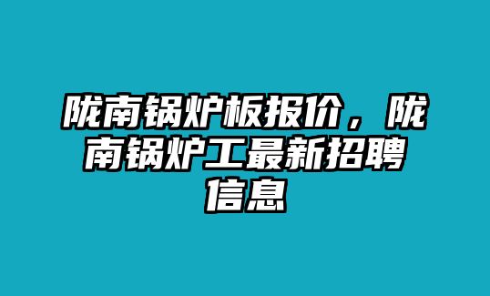 隴南鍋爐板報價，隴南鍋爐工最新招聘信息