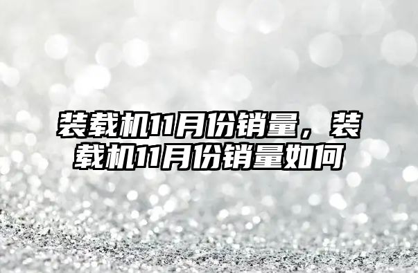 装载机11月份销量，装载机11月份销量如何