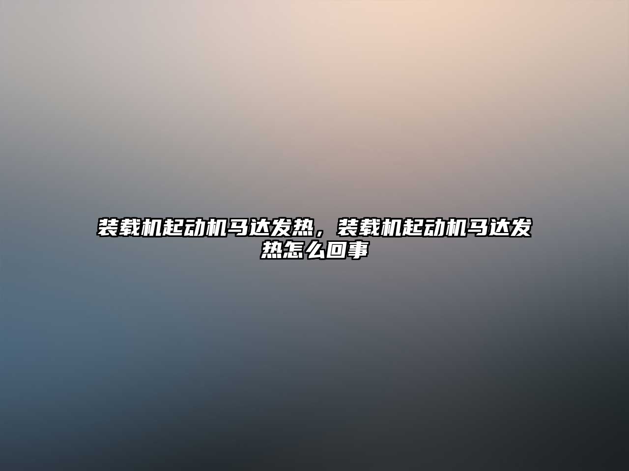 裝載機起動機馬達發熱，裝載機起動機馬達發熱怎么回事