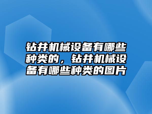 鉆井機械設備有哪些種類的，鉆井機械設備有哪些種類的圖片